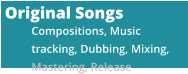 Original Songs Compositions, Music tracking, Dubbing, Mixing, Mastering, Release