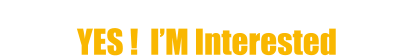 You can share more about yourself & expect a call from us YES !  I’M Interested