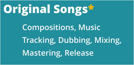 Original Songs* Compositions, Music Tracking, Dubbing, Mixing, Mastering, Release